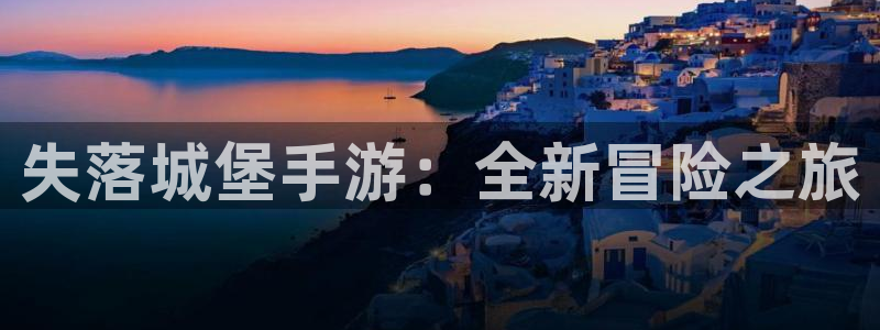 V8娱乐平台：失落城堡手游：全新冒险之旅