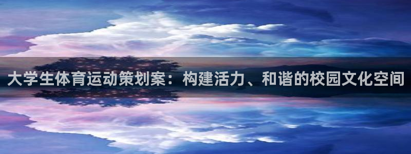 谈球吧体育官网：大学生体育运动策划案：构建活力、和谐的校园文化空间