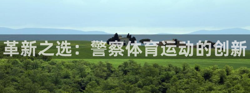 谈球吧体育：革新之选：警察体育运动的创新