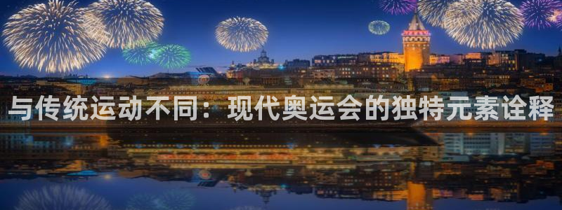 谈球吧：与传统运动不同：现代奥运会的独特元素诠释